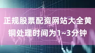 正规股票配资网站大全黄铜处理时间为1~3分钟