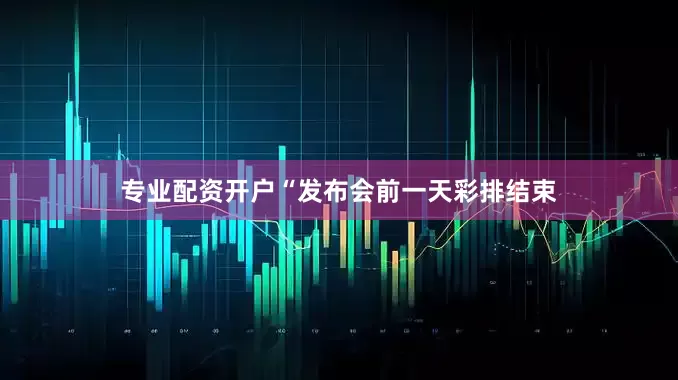 专业配资开户“发布会前一天彩排结束