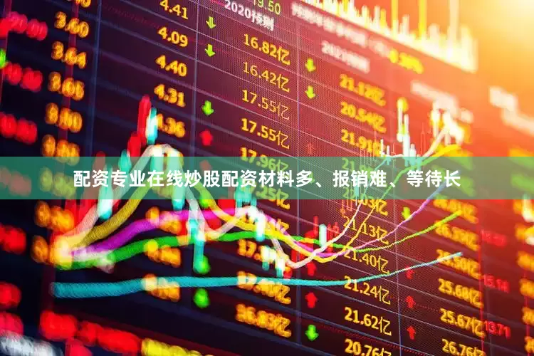 配资专业在线炒股配资材料多、报销难、等待长