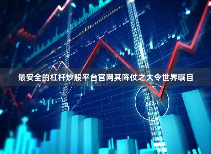最安全的杠杆炒股平台官网其阵仗之大令世界瞩目