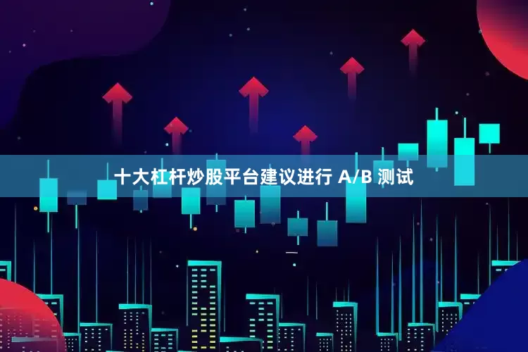 十大杠杆炒股平台建议进行 A/B 测试