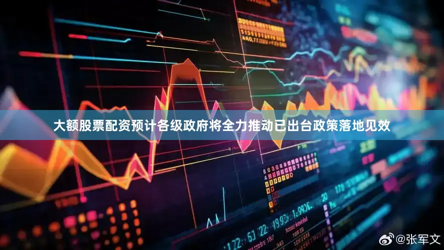 大额股票配资预计各级政府将全力推动已出台政策落地见效