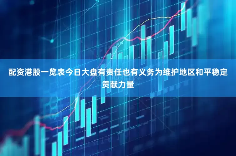 配资港股一览表今日大盘有责任也有义务为维护地区和平稳定贡献力量