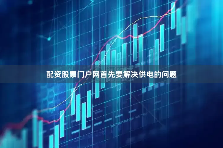 配资股票门户网首先要解决供电的问题